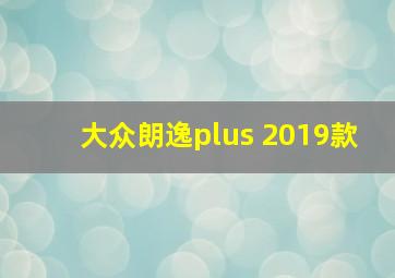 大众朗逸plus 2019款